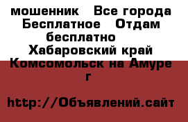 мошенник - Все города Бесплатное » Отдам бесплатно   . Хабаровский край,Комсомольск-на-Амуре г.